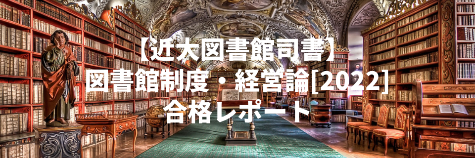 【近畿大学図書館司書】図書館制度・経営論[2022] 合格レポート